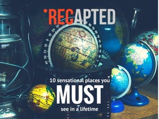 MUSTsee in a lifetime
10 sensational places you
 