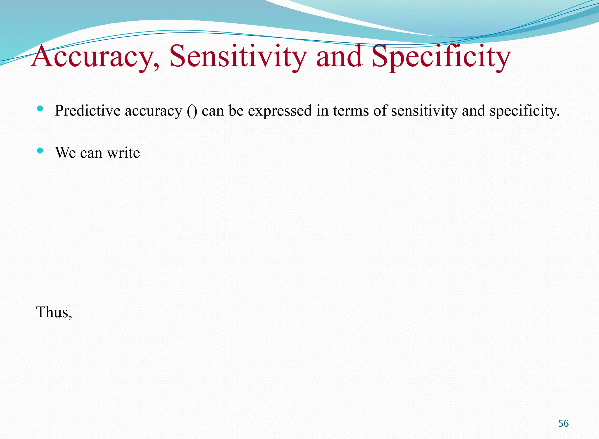  Predictive accuracy () can be expressed in terms of sensitivity and specificity.
 We can write
Thus,
56
Accuracy, Sensitivity and Specificity
 