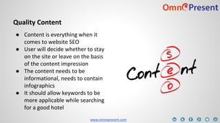 www.omnepresent.com
Quality Content
● Content is everything when it
comes to website SEO
● User will decide whether to sta...