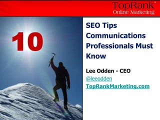 SEO Tips Communications Professionals Must Know 10 Lee Odden - CEO @leeodden TopRankMarketing.com 