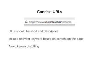 Concise URLs
URLs should be short and descriptive
Include relevant keyword based on content on the page
Avoid keyword stuﬃng
 
