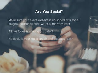 Are You Social?
Make sure your event website is equipped with social
plugins, Facebook and Twitter at the very least
Allows for easy sharing of content
Helps build your social graph and expands reach
 