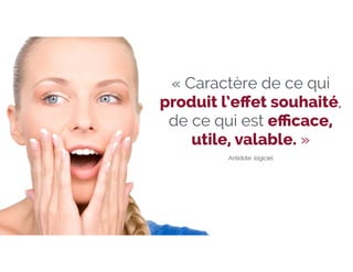 « Caractère de ce qui 
produit l’effet souhaité, 
de ce qui est efficace, 
utile, valable. » 
Antidote, logiciel 
 