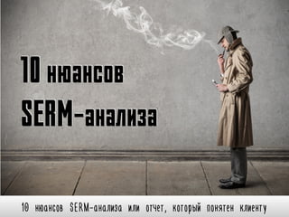 10 нюансов SERM-анализа или отчет, который понятен клиенту
10нюансов
SERM-анализа
 
