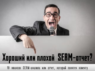 10 нюансов SERM-анализа или отчет, который понятен клиенту
Хорошийилиплохой SERM-отчет?
 