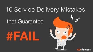 10 Service Delivery Mistakes
that Guarantee
#FAIL
 