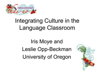 Integrating Culture in the
Language Classroom
Iris Moye and
Leslie Opp-Beckman
University of Oregon
 