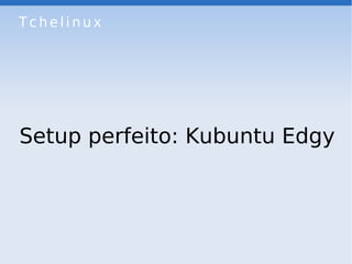 Tchelinux




Setup perfeito: Kubuntu Edgy
 