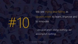 We see trying and failing as
opportunities to learn, improve and
to innovate.
- because when doing nothing, we
accomplish nothing.
#10
Lars Vonheim @ InPerformance
 