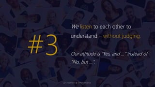 We listen to each other to
understand – without judging.
Our attitude is "Yes, and ..." instead of
"No, but ...".
#3
Lars Vonheim @ InPerformance
 