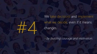 We take decisions and implement
what we decide, even if it means
changes.
- by building courage and motivation.
#4
Lars Vonheim @ InPerformance
 
