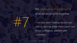 We celebrate and are proud of
what we accomplish together.
- not only when beating records but
also i.e. how we make these values real
to our colleagues, partners and
customers.
#7
Lars Vonheim @ InPerformance
 