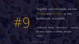 Together and individually, we take
initiative and decisions as little
bureaucratic as possible.
Instead of being “spectators”, waiting
for the initiative of others, we take
action.
#9
Lars Vonheim @ InPerformance
 