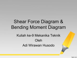 Shear Force Diagram &
Bending Moment Diagram
  Kuliah ke-9 Mekanika Teknik
              Oleh
      Adi Wirawan Husodo
 