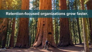 Retention-focused organizations grow faster.
 