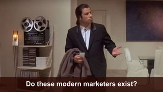 Do these modern marketers exist?
 