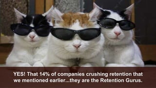 YES! That 14% of companies crushing retention that
we mentioned earlier...they are the Retention Gurus.
 