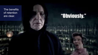 The benefits
of retention
are clear.
 