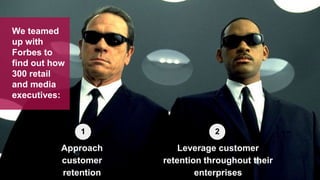 Approach
customer
retention
Leverage customer
retention throughout their
enterprises
1 2
We teamed
up with
Forbes to
find out how
300 retail
and media
executives:
 