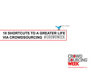 @CrowdWeek




10 SHORTCUTS TO A GREATER LIFE
VIA CROWDSOURCING #crowdweek




                                   www.crowdsourcingweek.com
 
