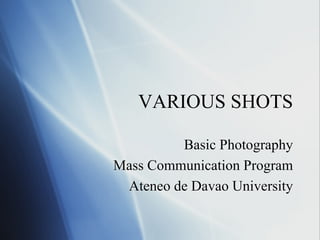 VARIOUS SHOTS
Basic Photography
Mass Communication Program
Ateneo de Davao University

 