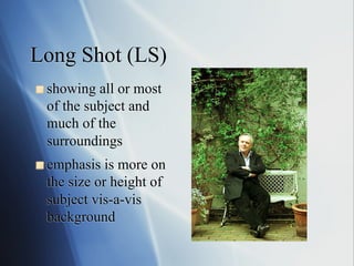 Long Shot (LS)
!   showing

all or most
of the subject and
much of the
surroundings

!   emphasis

is more on
the size or height of
subject vis-a-vis
background

 