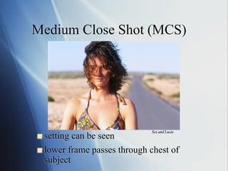 Medium Close Shot (MCS)

!   setting

Sex and Lucia!

can be seen
!   lower frame passes through chest of
subject

 
