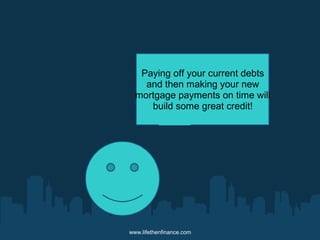 Paying off your current debts 
and then making your new 
mortgage payments on time will 
build some great credit! 
www.lifethenfinance.com 
 