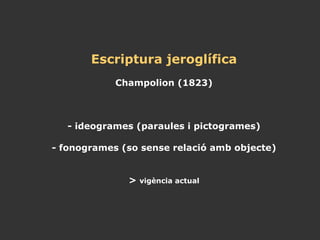 Escriptura jeroglífica Champolion (1823) - ideogrames (paraules i pictogrames) - fonogrames (so sense relació amb objecte) >  vigència actual 