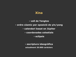 Xina - vall de Yangtze - ordre còsmic per oposició de yin/yang - calendari basat en Júpiter - coordenades celestials - eclipsis  - escriptura ideogràfica  actualment 20.000 caràcters 