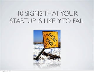 10 SIGNSTHATYOUR
STARTUP IS LIKELYTO FAIL
Friday, October 4, 13
 