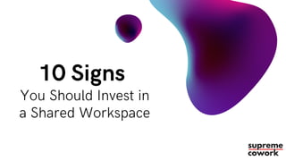 10 Signs
You Should Invest in
a Shared Workspace
 