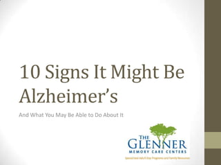 10 Signs It Might Be
Alzheimer’s
And What You May Be Able to Do About It
 
