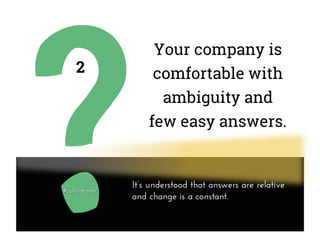 Your company is
comfortable with
ambiguity and
few easy answers.
2
It’s understood that answers are relative
and change is a constant.
 