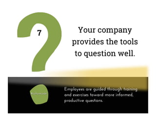 Your company
provides the tools
to question well.
7
Employees are guided through training
and exercises toward more informed,
productive questions.
 
