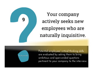 Your company
actively seeks new
employees who are
naturally inquisitive.
9
Potential employees’ critical thinking skills
are evaluated by asking them to bring
ambitious and open-ended questions
pertinent to your company to the interview.
 