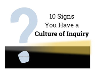 10 Signs
You Have a
Culture of Inquiry
 