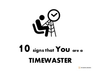 10

signs that

You are a

TIMEWASTER

 