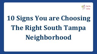 10 Signs You are Choosing 
The Right South Tampa 
Neighborhood 
 