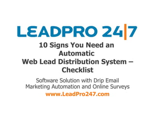 10 Signs You Need an  Automatic  Web Lead Distribution System – Checklist Software Solution with Drip Email Marketing Automation and Online Surveys www.LeadPro247.com 