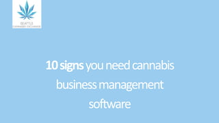 10signsyouneedcannabis
businessmanagement
software
 