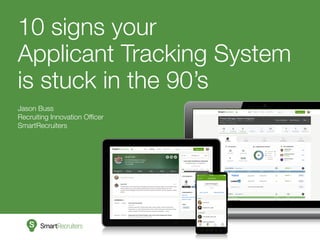 10 signs your
Applicant Tracking System
is stuck in the 90’s
Jason Buss
Recruiting Innovation Officer
SmartRecruiters
 