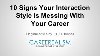 10 Signs Your Interaction
Style Is Messing With
Your Career
Original article by J.T. O’Donnell
 