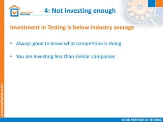 4: Not investing enough
Investment in Testing is below industry average
• Always good to know what competition is doing
• You are investing less than similar companies
 