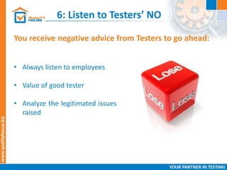 6: Listen to Testers’ NO
You receive negative advice from Testers to go ahead:
• Always listen to employees
• Value of good tester
• Analyze the legitimated issues
raised
 