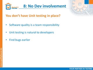 8: No Dev involvement
You don’t have Unit testing in place?
• Software quality is a team responsibility
• Unit testing is natural to developers
• Find bugs earlier
 