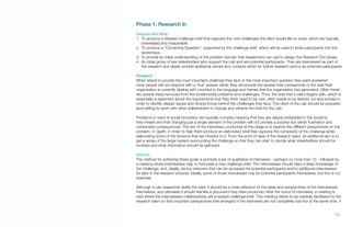 Phase 1: Research In
Outputs and Aims
1.	 To produce a detailed challenge brief that captures the core challenges the client would like to solve, which are typically
interrelated and inseparable.
2.	 To produce a “Convening Question”, supported by the challenge brief, which will be used to invite participants into the
workshops.
3.	 To provide an initial understanding of the problem domain that researchers can use to design the Research Out phase.
4.	 An initial group of key stakeholders who support the Lab and are potential participants. They are interviewed as part of
the research and ideally provide additional names and contacts either for further research and/or as potential participants.
Research
When asked to provide the most important challenge they face or the most important question they want answered
most people will not respond with a ‘true’ answer rather they will provide the answer that corresponds to the task their
organization is currently dealing with couched in the language and frames that the organization has generated. Often these
are several steps removed from the fundamental problems and challenges. Thus, the brief that a client begins with, which is
essentially a statement about the requirements that they think need to be met, often needs to be fleshed out and probed in
order to identify deeper issues and driving forces behind the challenges they face. The client of the Lab should be prepared
(and willing) to work with other stakeholders to change and reframe the brief for the Lab.
Problems in need of social innovation are typically complex meaning that they are deeply embedded in the systems
they inhabit and that changing just a single element of the problem will not provide a solution but rather frustration and
unintended consequences. The aim of the interviews conducted at this stage is to explore the different perspectives on the
problem, in depth, in order to help them produce an elaborated brief that captures the complexity of the challenge while
elaborating some of the tensions that are inherent to it. From the point of view of the research team, an additional aim is to
get a sense of the larger system surrounding the challenge so that they can start to decide what stakeholders should be
involved and what information should be gathered.
Method
The method for achieving these goals is primarily a set of qualitative of interviews – perhaps no more than 10 - followed by
a meeting where interviewees help to formulate a new challenge brief. The interviewees should have a deep knowledge of
the challenge, and, ideally, strong networks that can be accessed for potential participants and/or additional interviewees
for later in the research process. Ideally, some of those interviewed may be potential participants themselves, but this is not
essential.
Although a Lab researcher drafts the brief, it should be a close reflection of the ideas and perspectives of the interviewees
themselves, and ultimately it should feel like a document they have produced. After the round of interviews, a meeting is
held where the interviewees collaboratively set a revised challenge brief. This meeting needs to be carefully facilitated by the
research team so that important perspectives that emerged in the interviews are not completely lost but at the same time, it
72.
 
