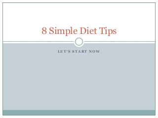 L E T ‘ S S T A R T N O W
8 Simple Diet Tips
 