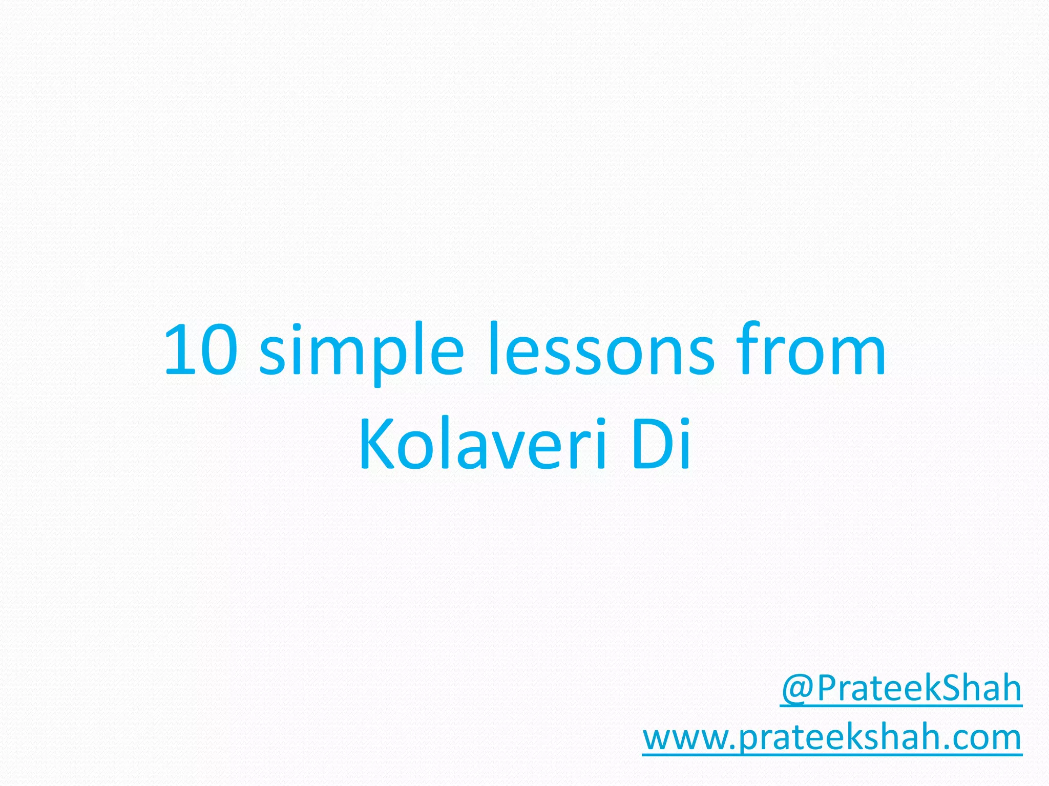 10 simple lessons from
      Kolaveri Di

                    @PrateekShah
              www.prateekshah.com
 