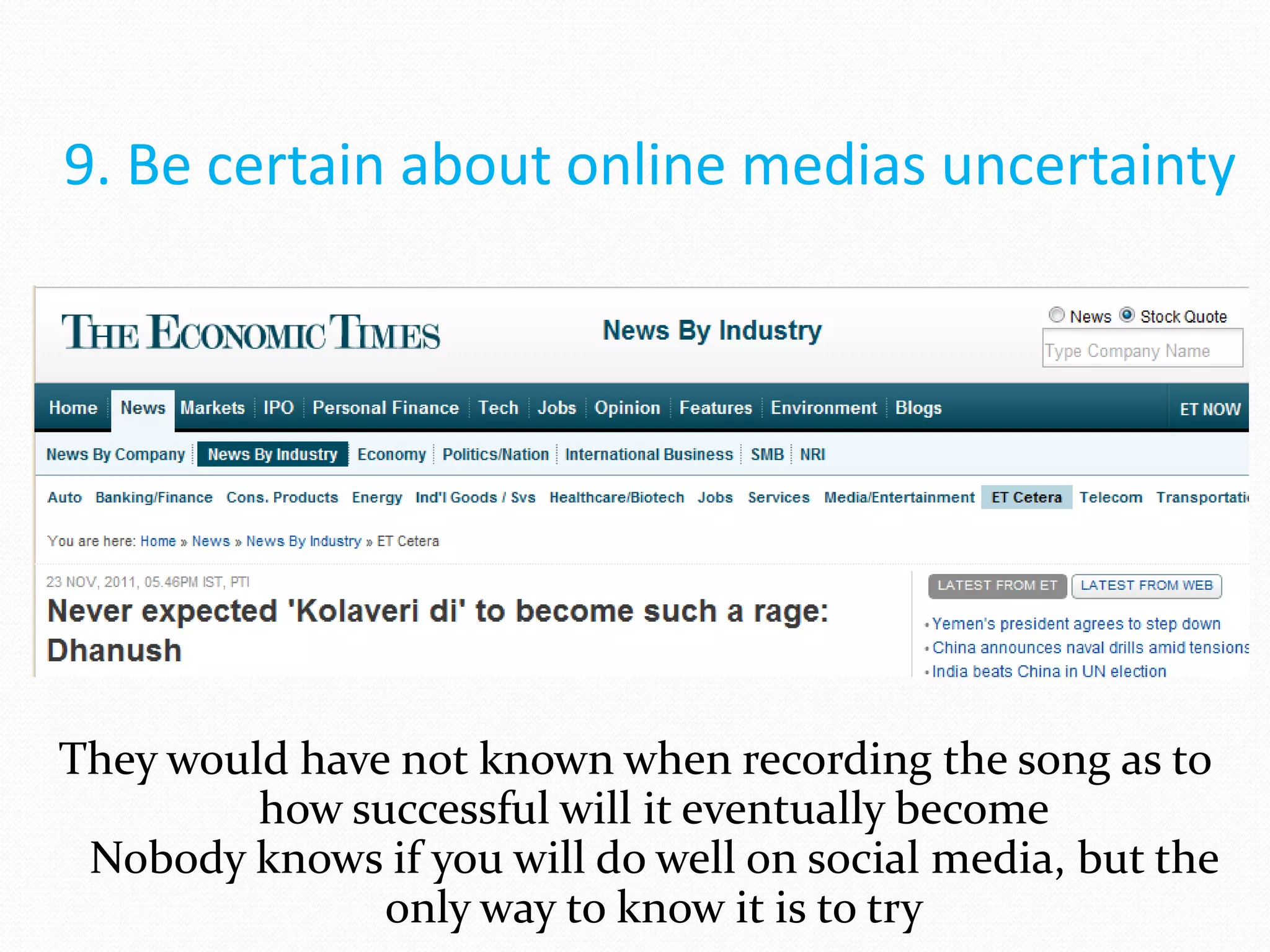 9. Be certain about online medias uncertainty




They would have not known when recording the song as to
         how successful will it eventually become
 Nobody knows if you will do well on social media, but the
               only way to know it is to try
 